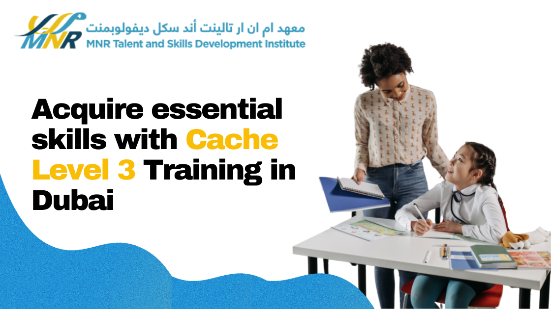 Acquire essential skills with Cache Level 3 Training in Dubai